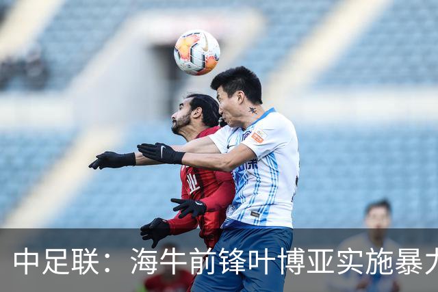 中足联：海牛前锋叶博亚实施暴力行为 停赛4场罚款4万