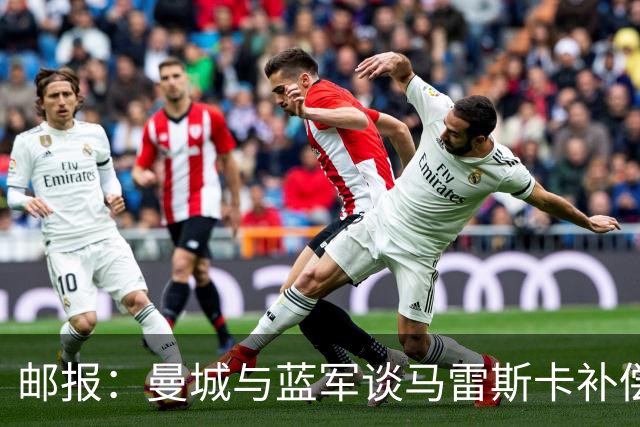 邮报：曼城与蓝军谈马雷斯卡补偿金，蓝军认为他离任是崩盘原因